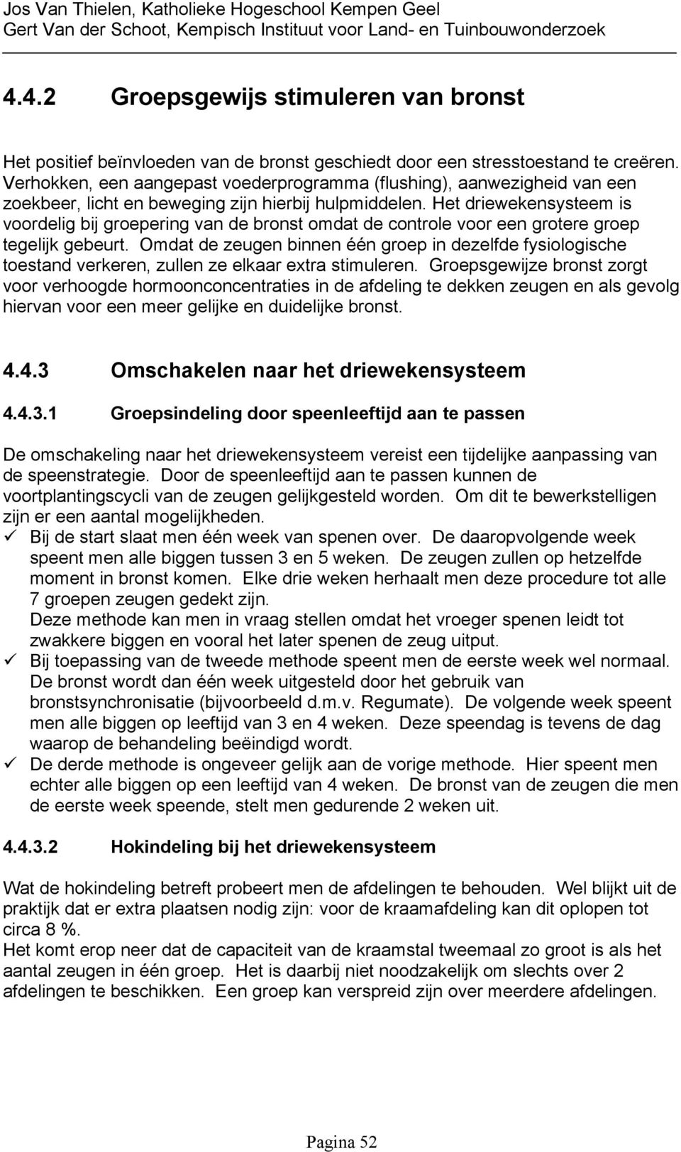 Het driewekensysteem is voordelig bij groepering van de bronst omdat de controle voor een grotere groep tegelijk gebeurt.