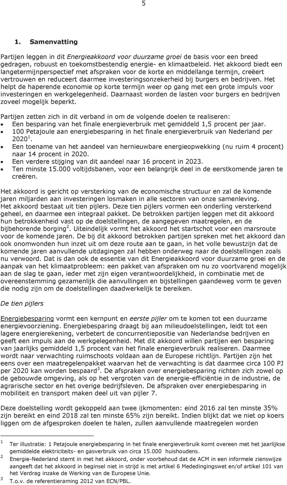 Het helpt de haperende economie op korte termijn weer op gang met een grote impuls voor investeringen en werkgelegenheid. Daarnaast worden de lasten voor burgers en bedrijven zoveel mogelijk beperkt.