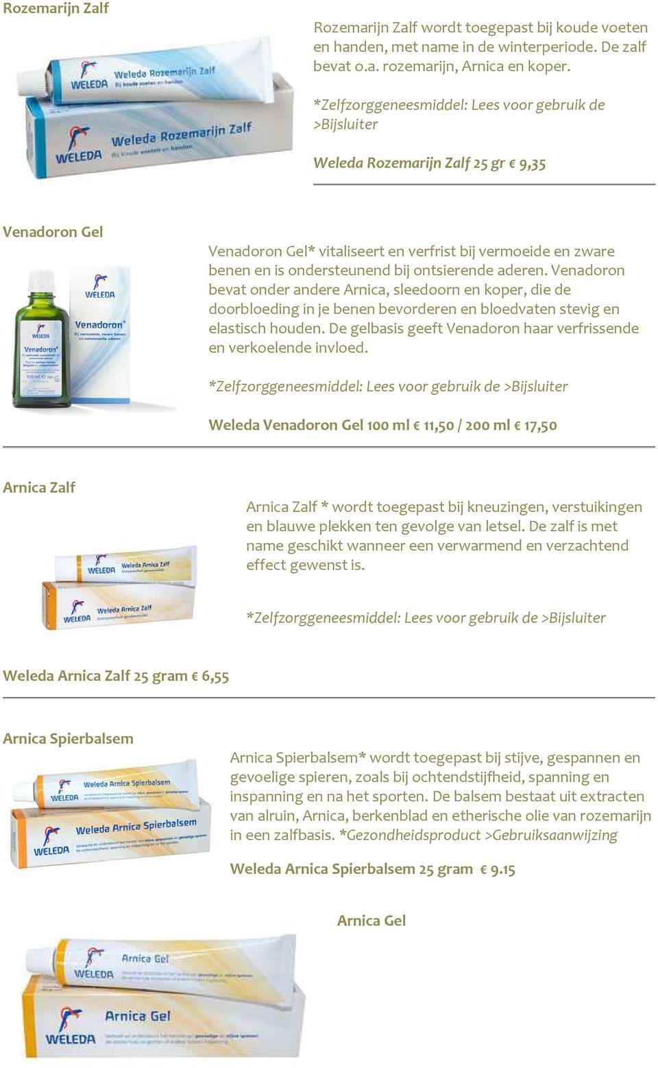 ontsierende aderen. Venadoron bevat onder andere Arnica, sleedoorn en koper, die de doorbloeding in je benen bevorderen en bloedvaten stevig en elastisch houden.