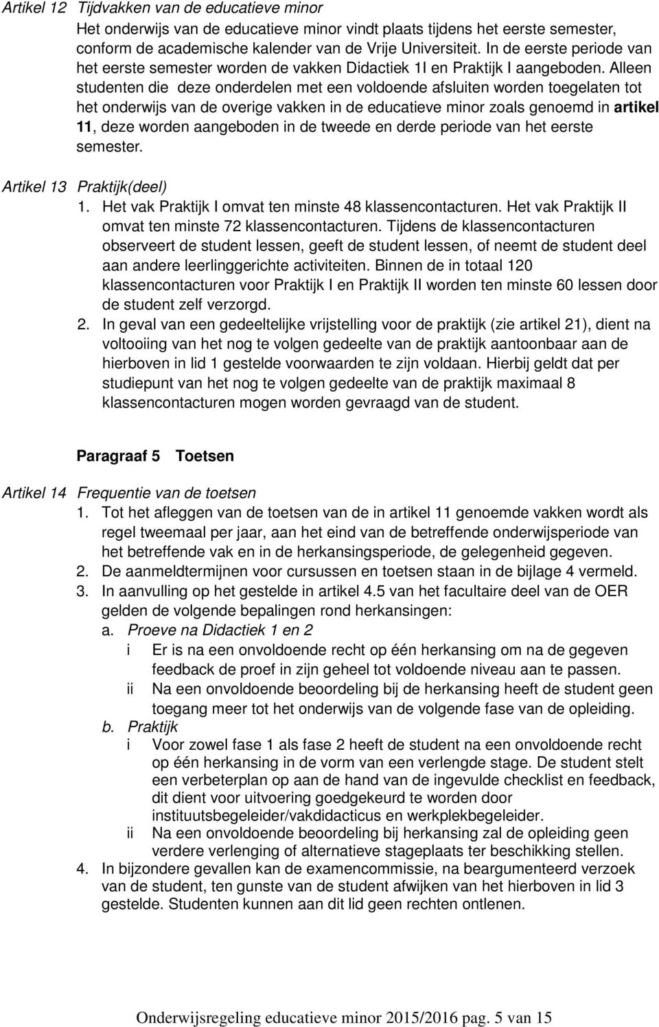 Alleen studenten die deze onderdelen met een voldoende afsluiten worden toegelaten tot het onderwijs van de overige vakken in de educatieve minor zoals genoemd in artikel 11, deze worden aangeboden