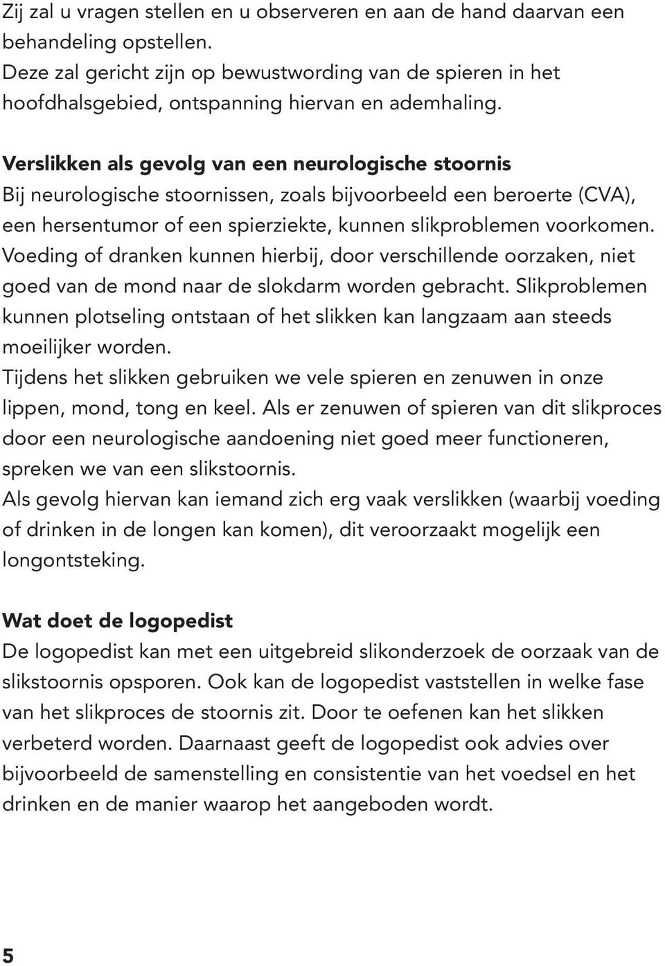 Verslikken als gevolg van een neurologische stoornis Bij neurologische stoornissen, zoals bijvoorbeeld een beroerte (CVA), een hersentumor of een spierziekte, kunnen slikproblemen voorkomen.