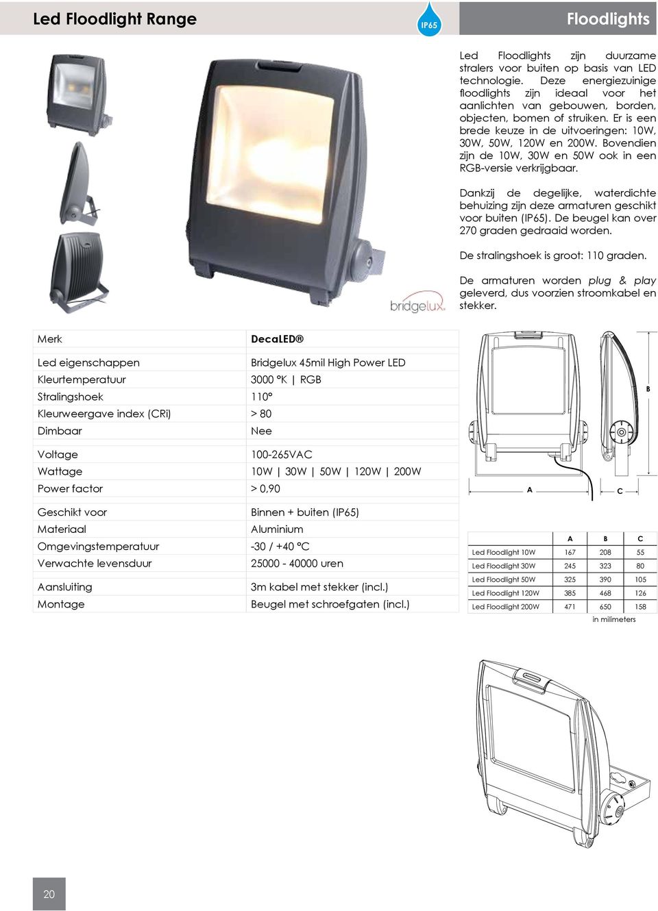 Bovendien zijn de 10W, 30W en 50W ook in een RGB-versie verkrijgbaar. Dankzij de degelijke, waterdichte behuizing zijn deze armaturen geschikt voor buiten (IP65).