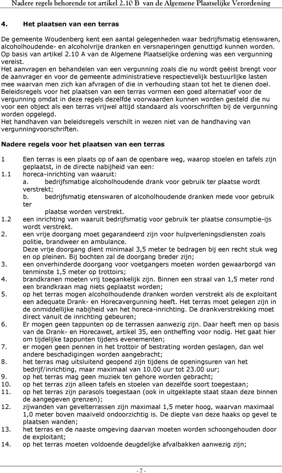 Het aanvragen en behandelen van een vergunning zoals die nu wordt geëist brengt voor de aanvrager en voor de gemeente administratieve respectievelijk bestuurlijke lasten mee waarvan men zich kan