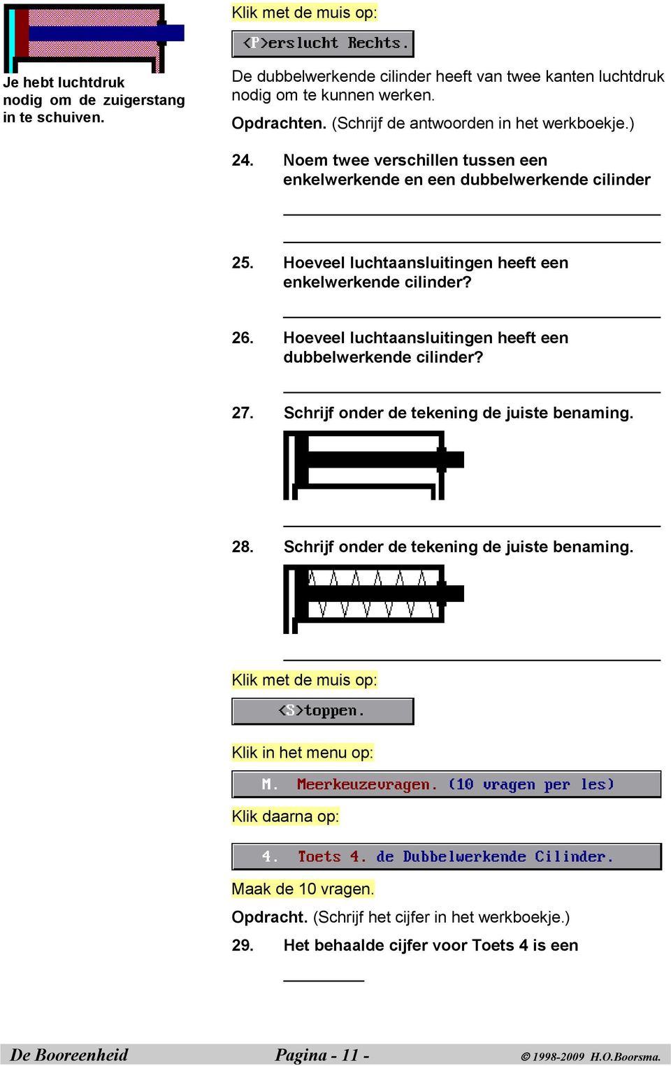 Hoeveel luchtaansluitingen heeft een enkelwerkende cilinder? 26. Hoeveel luchtaansluitingen heeft een dubbelwerkende cilinder? 27. Schrijf onder de tekening de juiste benaming.