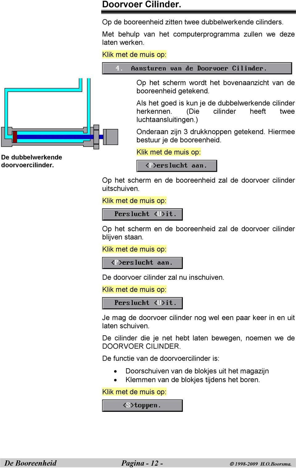 ) Onderaan zijn 3 drukknoppen getekend. Hiermee bestuur je de booreenheid. Op het scherm en de booreenheid zal de doorvoer cilinder uitschuiven.