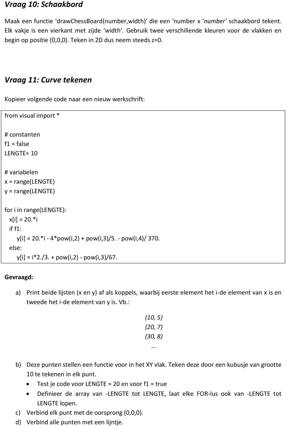 Vraag 11: Curve tekenen Kopieer volgende code naar een nieuw werkschrift: from visual import * # constanten f1 = false LENGTE= 10 # variabelen x = range(lengte) y = range(lengte) for i in