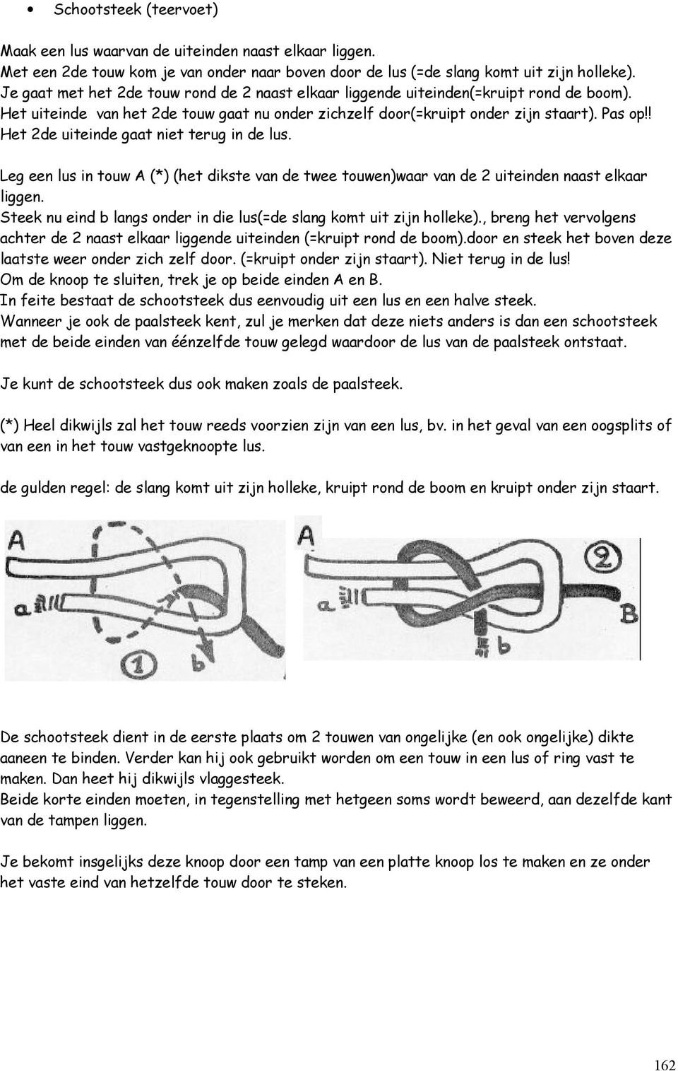 ! Het 2de uiteinde gaat niet terug in de lus. Leg een lus in touw A (*) (het dikste van de twee touwen)waar van de 2 uiteinden naast elkaar liggen.