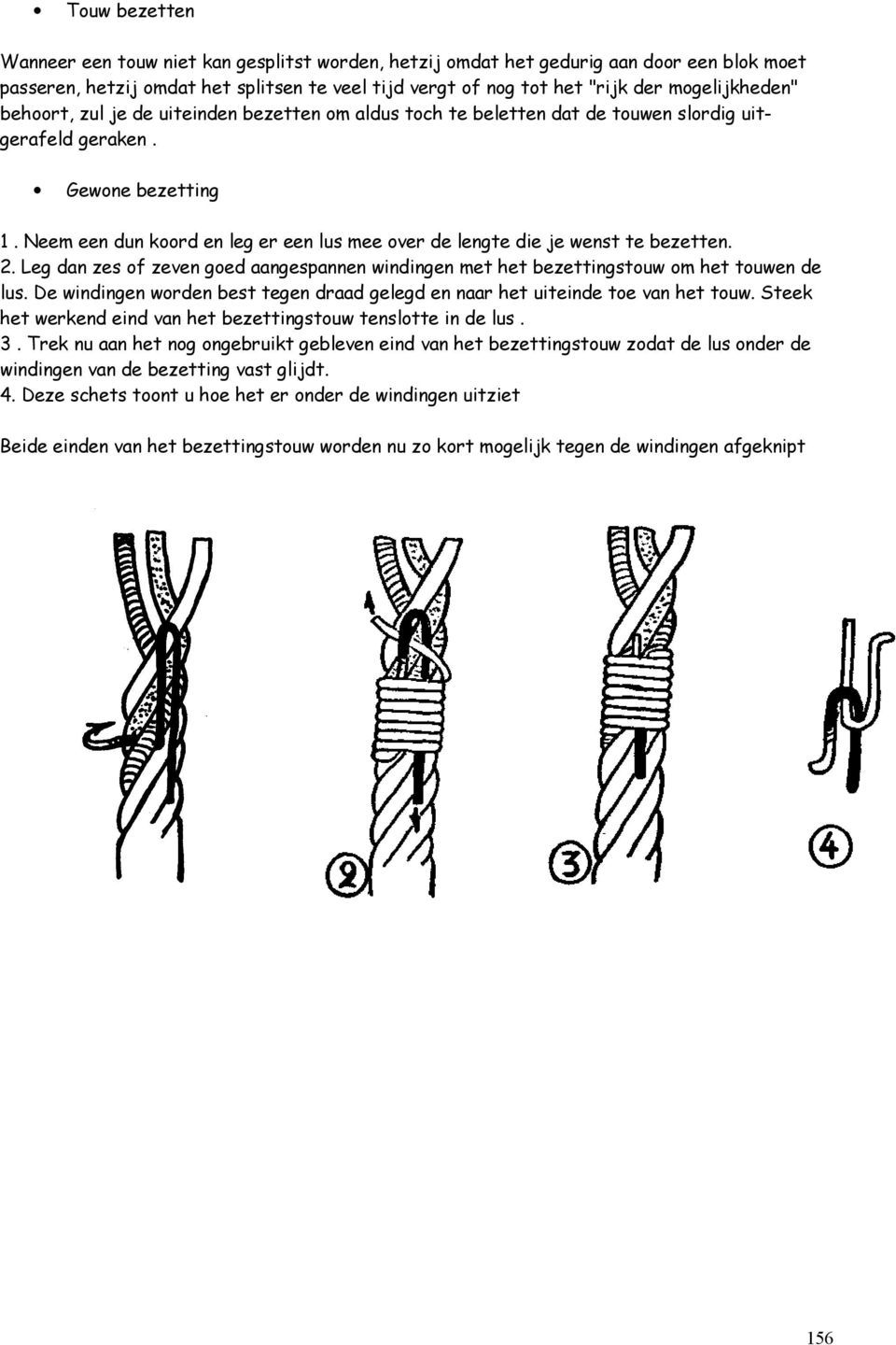 Neem een dun koord en leg er een lus mee over de lengte die je wenst te bezetten. 2. Leg dan zes of zeven goed aangespannen windingen met het bezettingstouw om het touwen de lus.