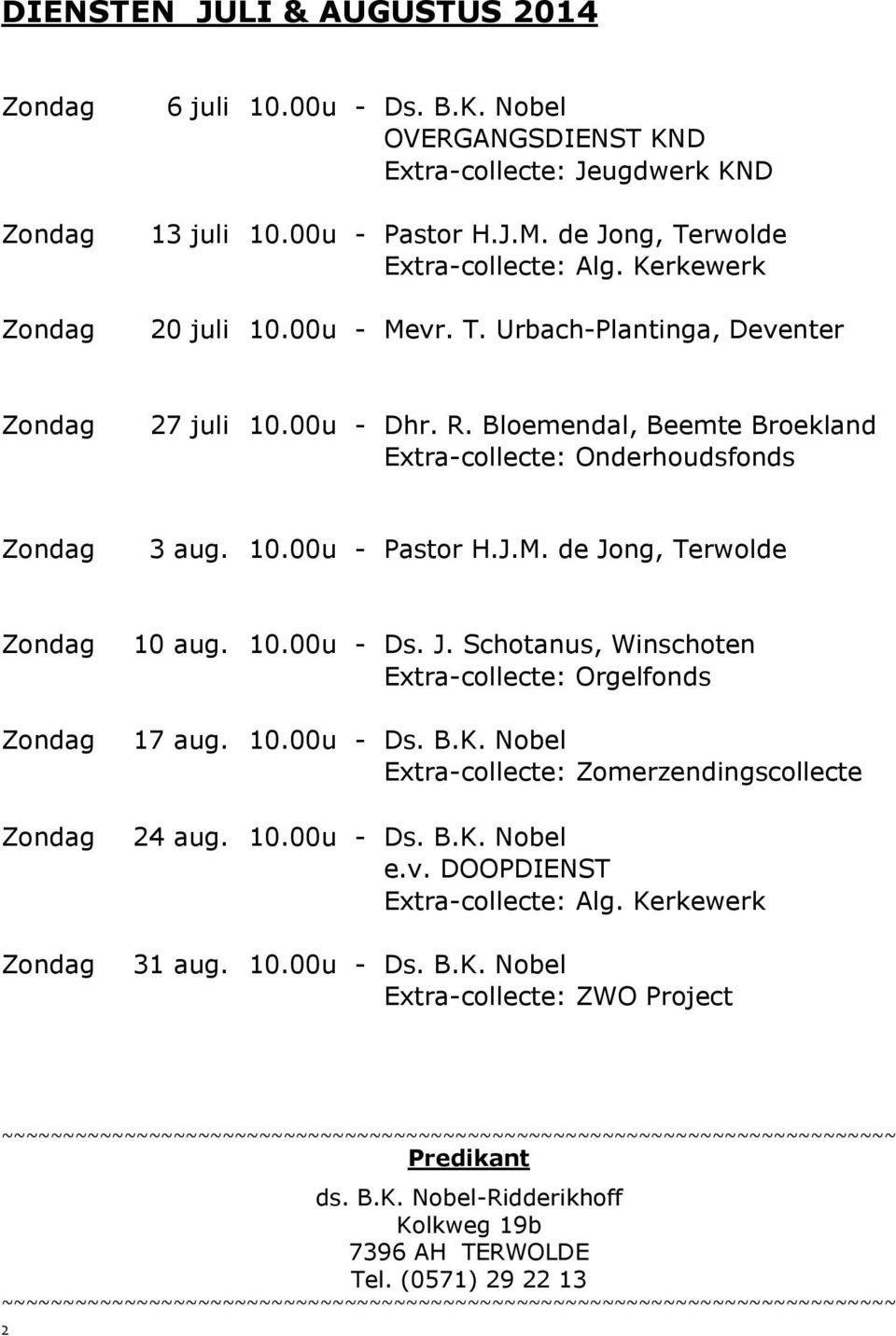 Bloemendal, Beemte Broekland Extra-collecte: Onderhoudsfonds Zondag 3 aug. 10.00u - Pastor H.J.M. de Jong, Terwolde Zondag Zondag Zondag Zondag 10 aug. 10.00u - Ds. J. Schotanus, Winschoten Extra-collecte: Orgelfonds 17 aug.