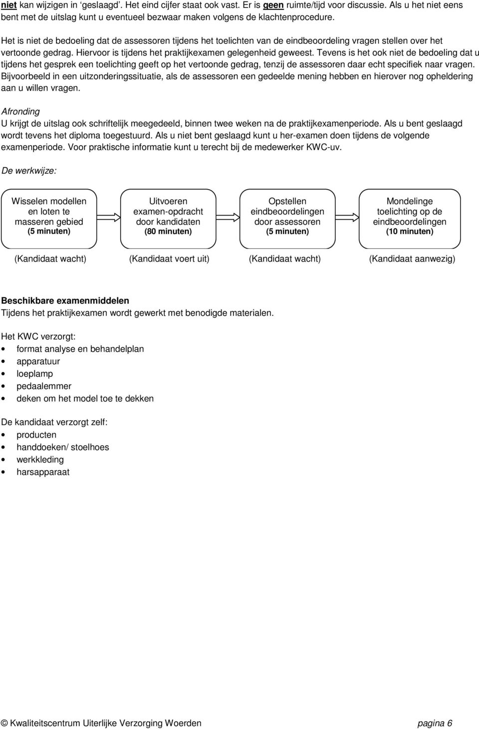 Het is niet de bedoeling dat de assessoren tijdens het toelichten van de eindbeoordeling vragen stellen over het vertoonde gedrag. Hiervoor is tijdens het praktijkexamen gelegenheid geweest.