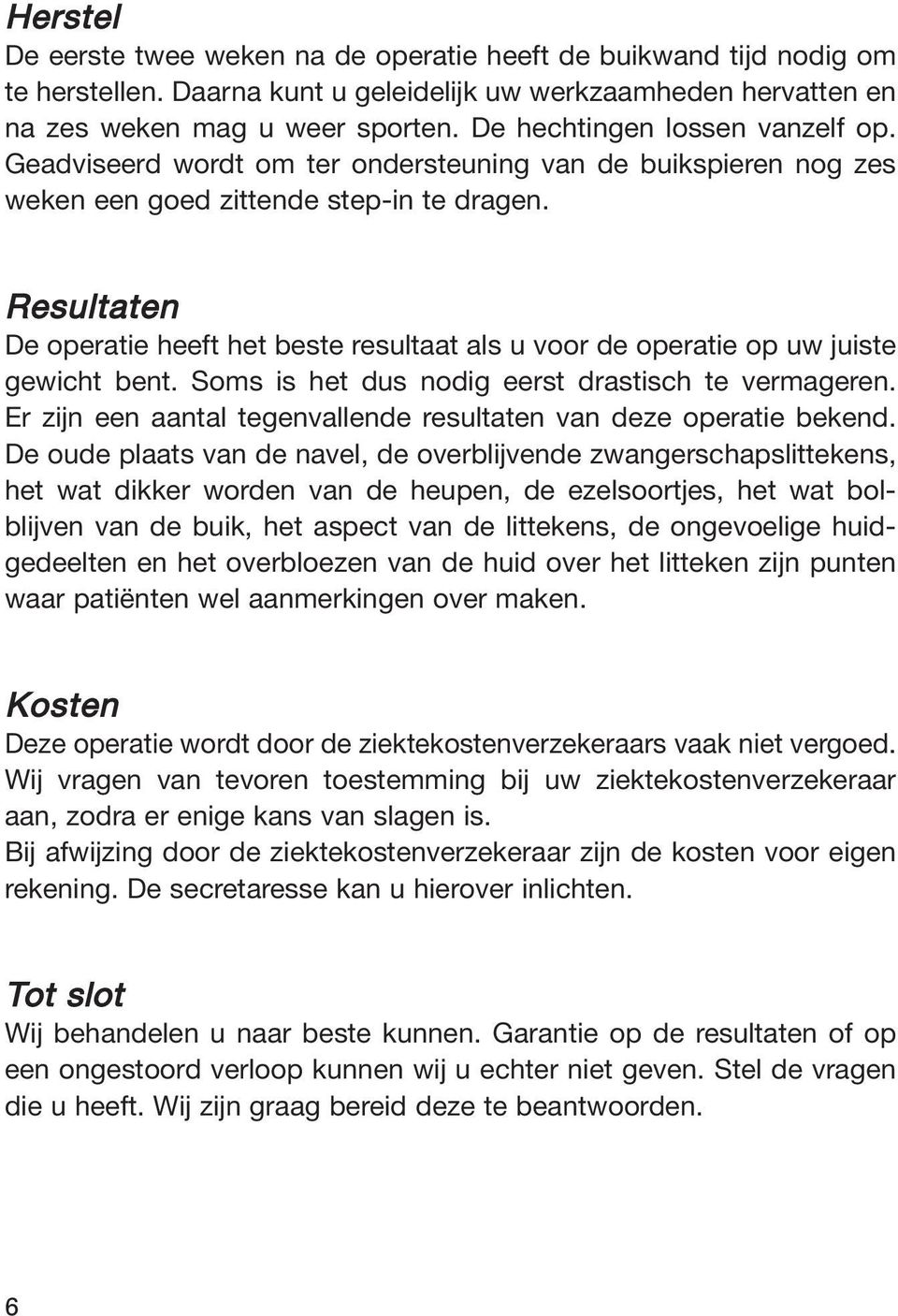 Resultaten De operatie heeft het beste resultaat als u voor de operatie op uw juiste gewicht bent. Soms is het dus nodig eerst drastisch te vermageren.