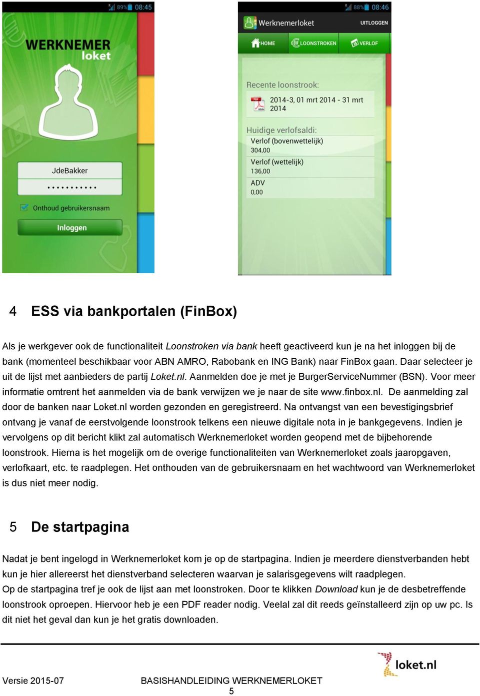 Voor meer informatie omtrent het aanmelden via de bank verwijzen we je naar de site www.finbox.nl. De aanmelding zal door de banken naar Loket.nl worden gezonden en geregistreerd.