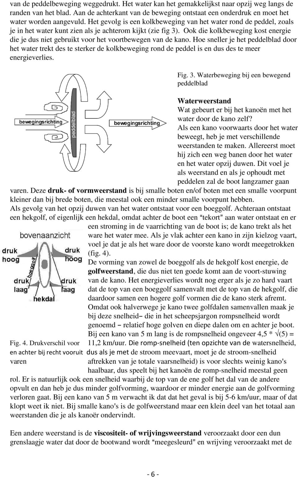 Het gevolg is een kolkbeweging van het water rond de peddel, zoals je in het water kunt zien als je achterom kijkt (zie fig 3).