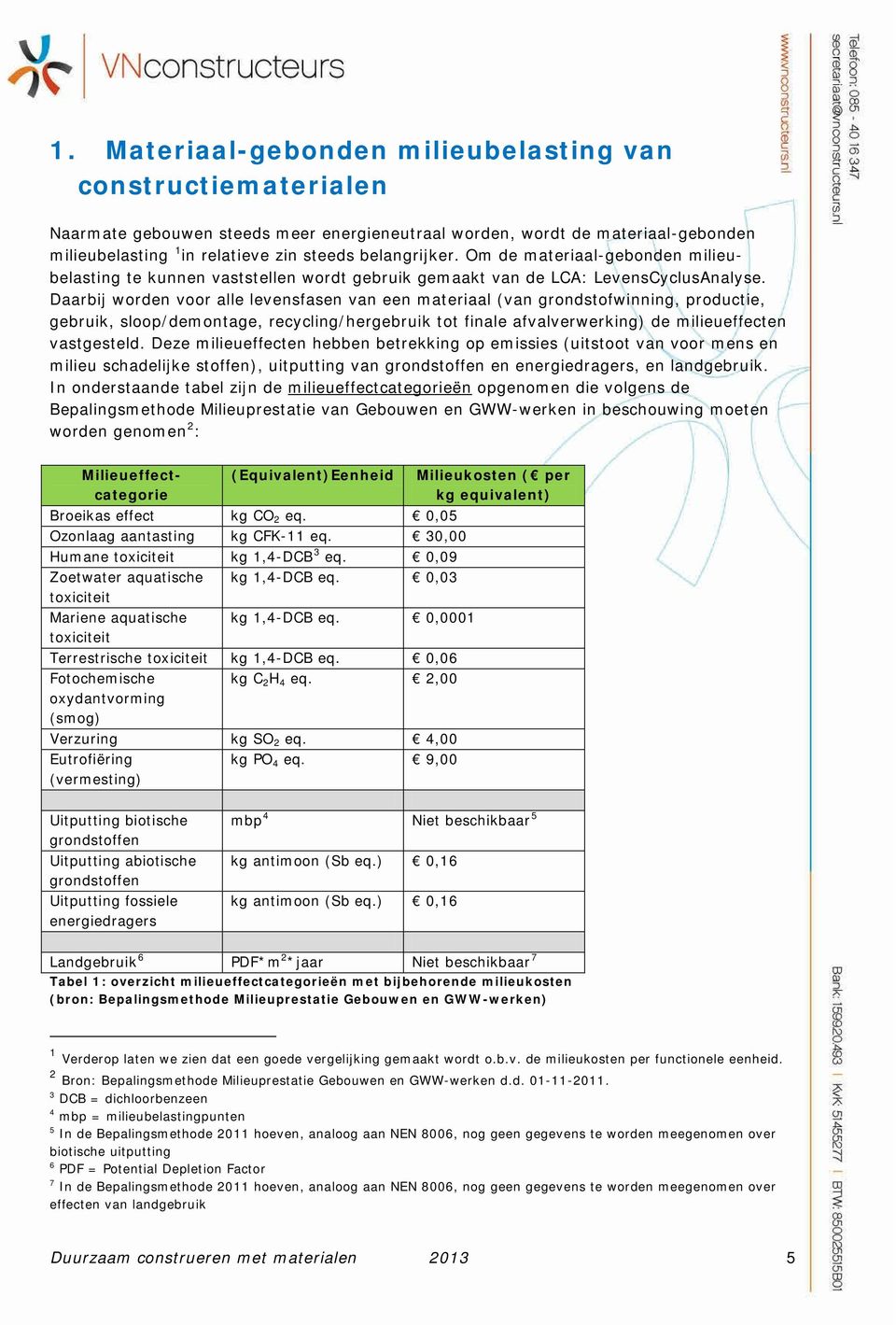 Daarbij worden voor alle levensfasen van een materiaal (van grondstofwinning, productie, gebruik, sloop/demontage, recycling/hergebruik tot finale afvalverwerking) de milieueffecten vastgesteld.