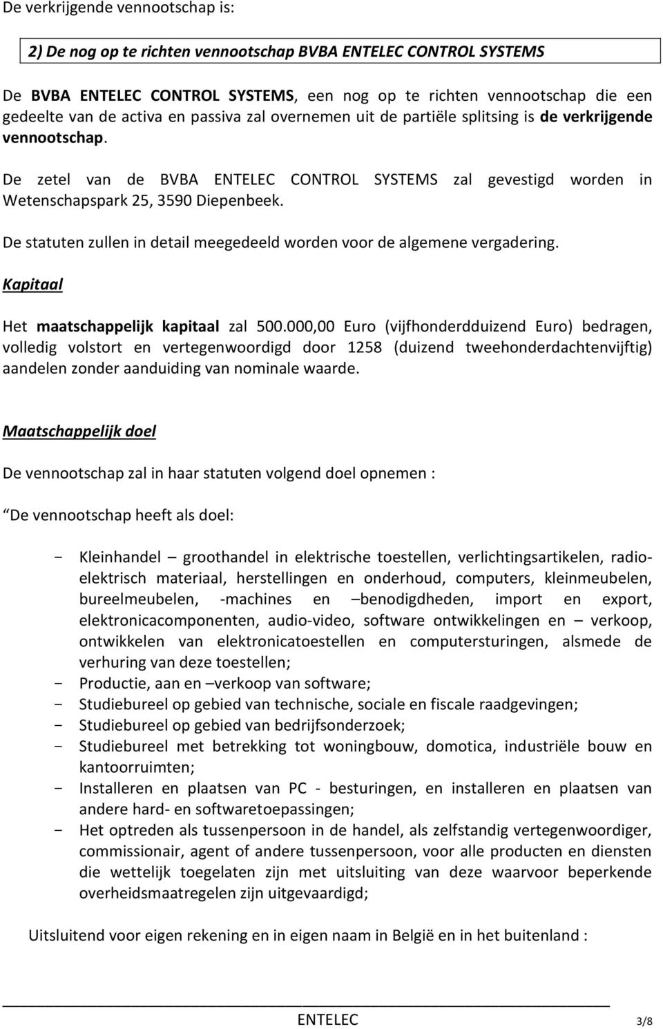 CONTROL SYSTEMS zal gevestigd worden in De statuten zullen in detail meegedeeld worden voor de algemene vergadering. Kapitaal Het maatschappelijk kapitaal zal 500.