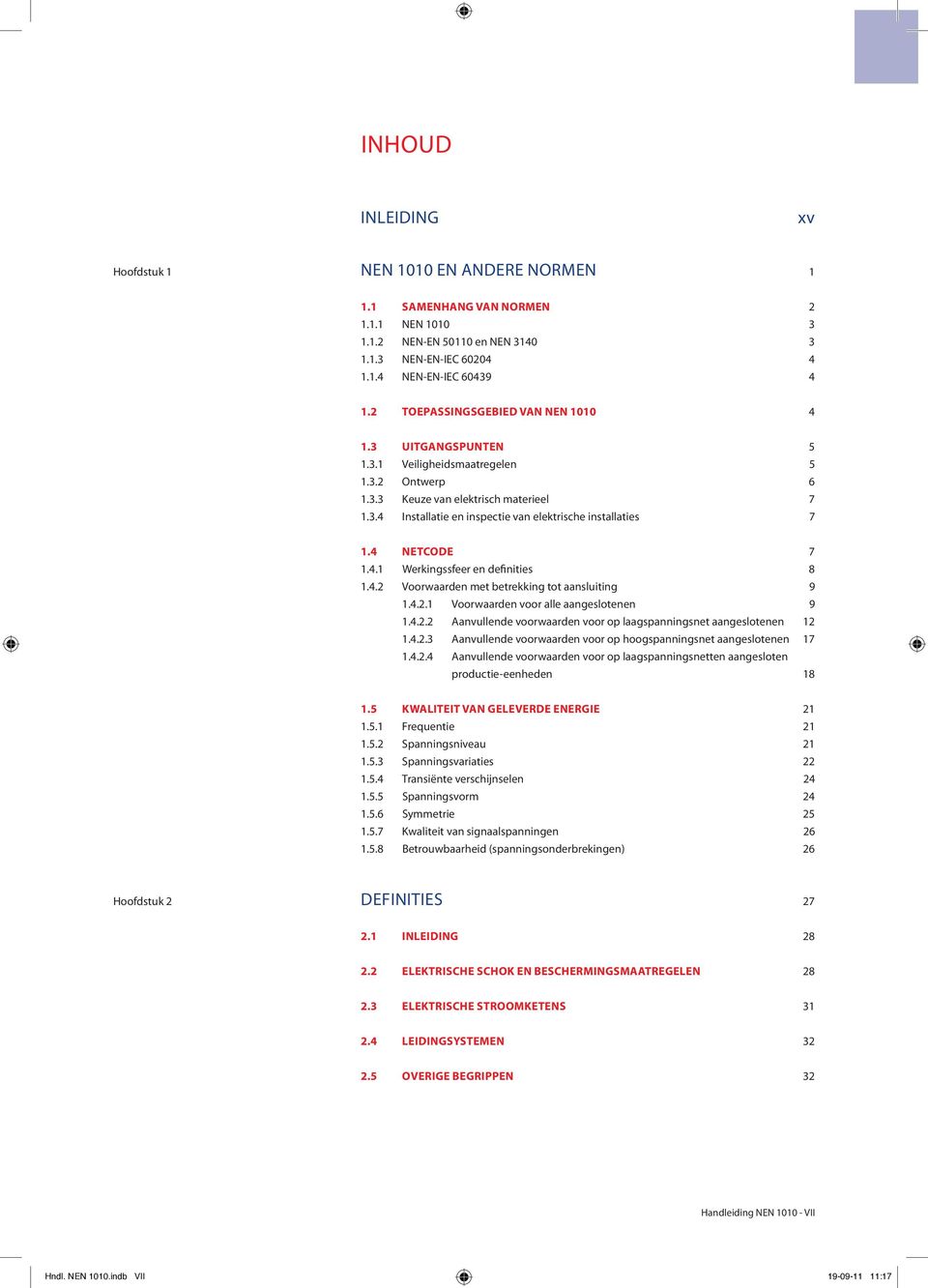 4 NETCODE 7 1.4.1 Werkingssfeer en definities 8 1.4.2 Voorwaarden met betrekking tot aansluiting 9 1.4.2.1 Voorwaarden voor alle aangeslotenen 9 1.4.2.2 Aanvullende voorwaarden voor op laagspanningsnet aangeslotenen 12 1.