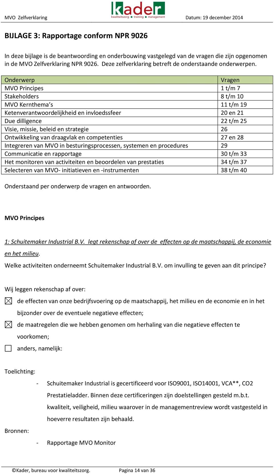 Onderwerp Vragen MVO Principes 1 t/m 7 Stakeholders 8 t/m 10 MVO Kernthema s 11 t/m 19 Ketenverantwoordelijkheid en invloedssfeer 20 en 21 Due dilligence 22 t/m 25 Visie, missie, beleid en strategie