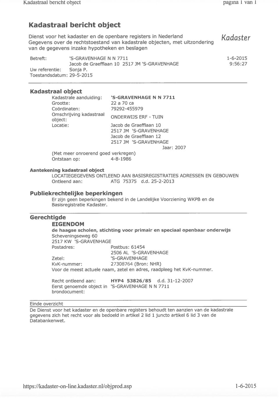 Toestandsdatum: 29-5-2015 Kadcister 1-6-20 15 9: 56: 27 Kadastrale aanduiding: Coördinaten: Omschrijving kadastraal Locatie: Ontstaan op: 4-8-1986 S-GRAVENHAGE N N 7711 22 a 70 ca 79292-455979