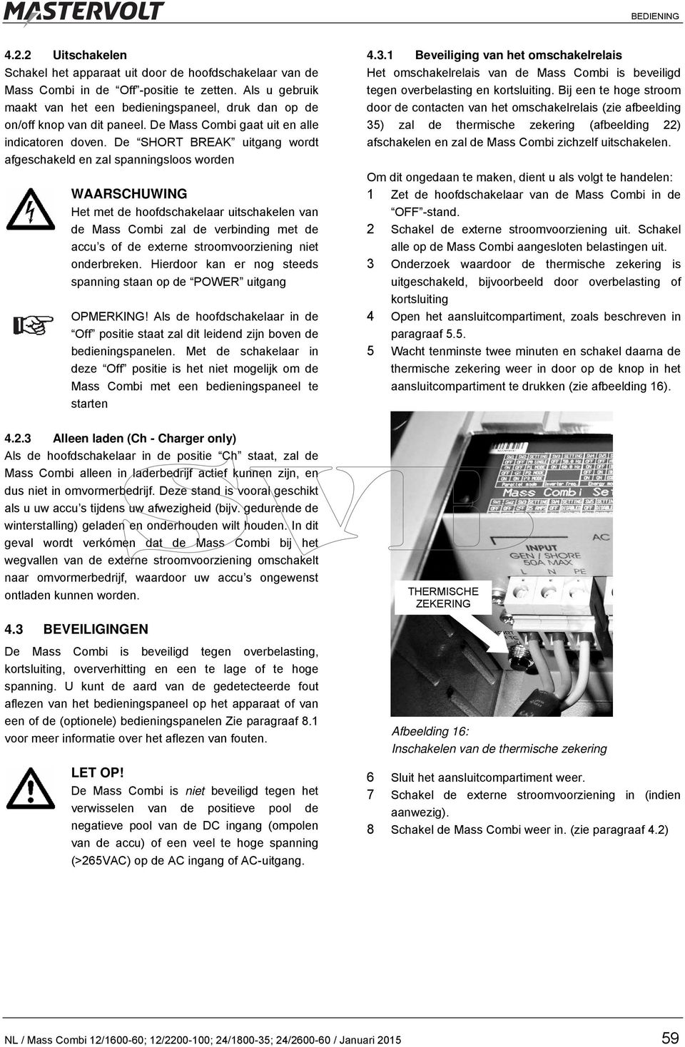 De SHORT BREAK uitgang wordt afgeschakeld en zal spanningsloos worden WAARSCHUWING Het met de hoofdschakelaar uitschakelen van de Mass Combi zal de verbinding met de accu s of de externe