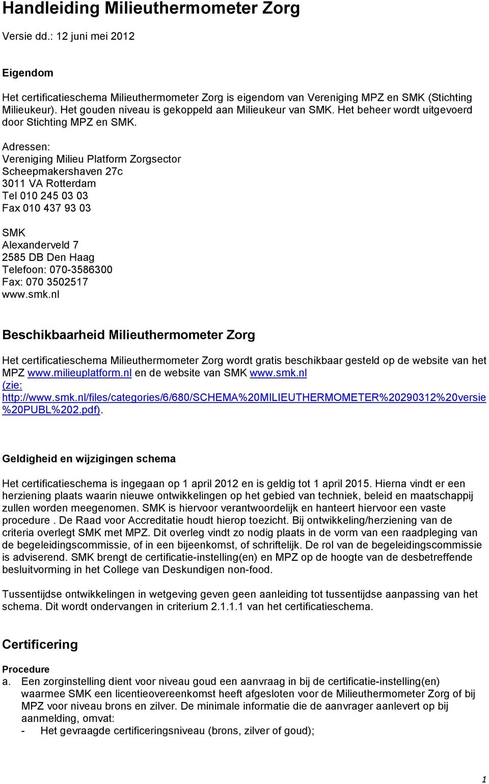 Adressen: Vereniging Milieu Platform Zorgsector Scheepmakershaven 27c 3011 VA Rotterdam Tel 010 245 03 03 Fax 010 437 93 03 SMK Alexanderveld 7 2585 DB Den Haag Telefoon: 070-3586300 Fax: 070 3502517