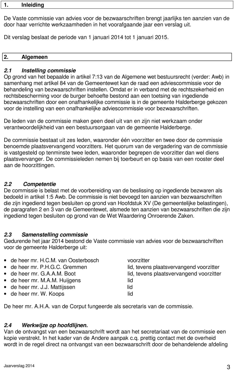 1 Instelling commissie Op grond van het bepaalde in artikel 7:13 van de Algemene wet bestuursrecht (verder: Awb) in samenhang met artikel 84 van de Gemeentewet kan de raad een adviescommissie voor de