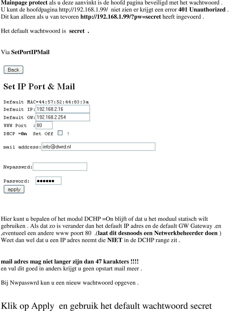 Via SetPortIPMail Hier kunt u bepalen of het modul DCHP =On blijft of dat u het moduul statisch wilt gebruiken. Als dat zo is verander dan het default IP adres en de default GW Gateway.