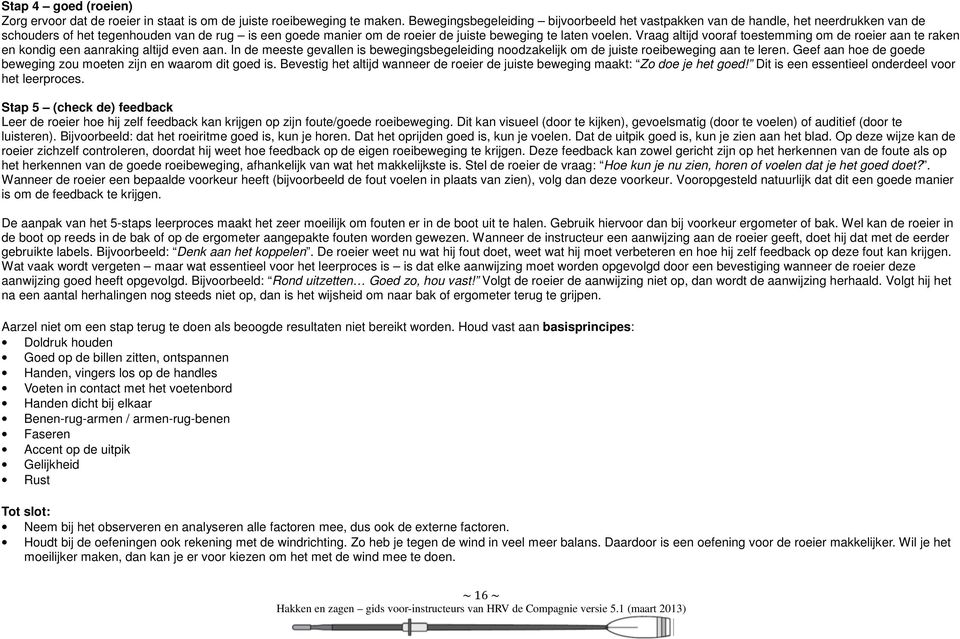 Vraag altijd vooraf toestemming om de roeier aan te raken en kondig een aanraking altijd even aan. In de meeste gevallen is bewegingsbegeleiding noodzakelijk om de juiste roeibeweging aan te leren.