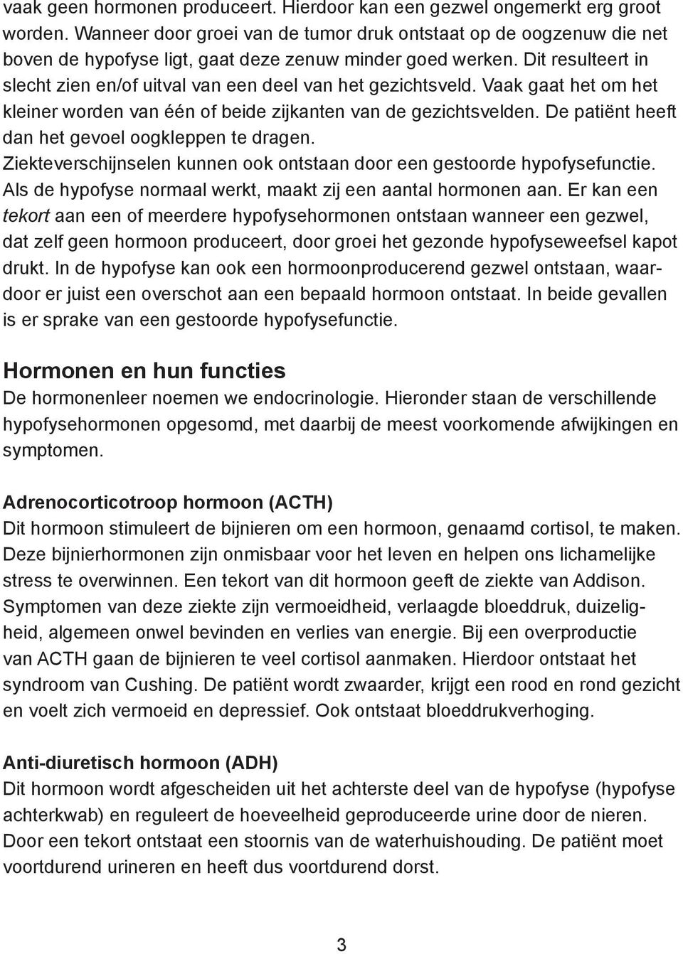 Dit resulteert in slecht zien en/of uitval van een deel van het gezichtsveld. Vaak gaat het om het kleiner worden van één of beide zijkanten van de gezichtsvelden.