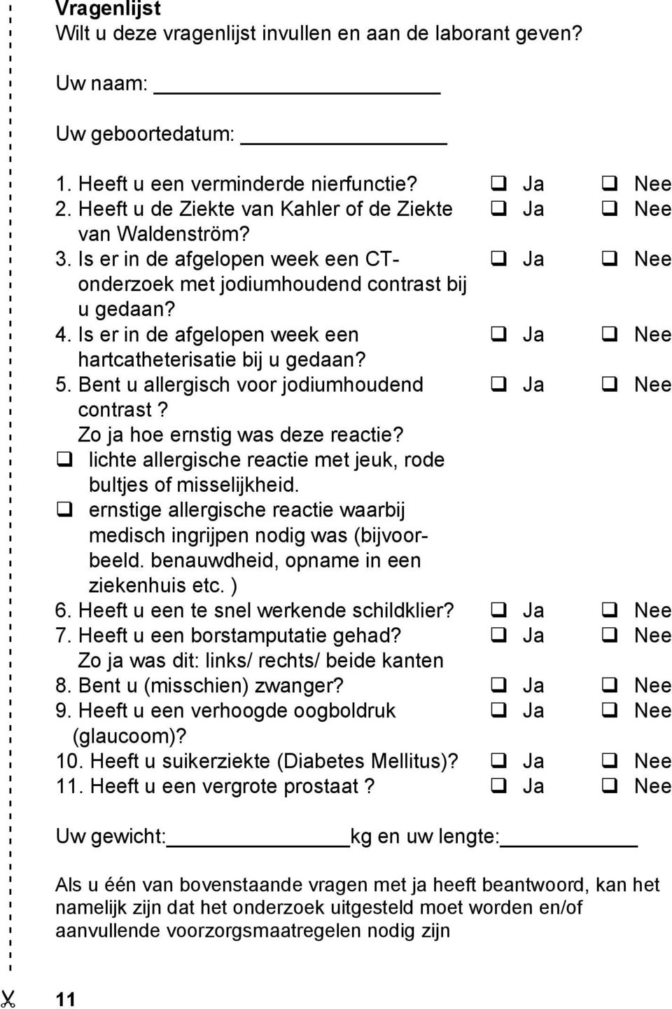 Is er in de afgelopen week een CT- Ja Nee onderzoek met jodiumhoudend contrast bij u gedaan? 4. Is er in de afgelopen week een Ja Nee hartcatheterisatie bij u gedaan? 5.