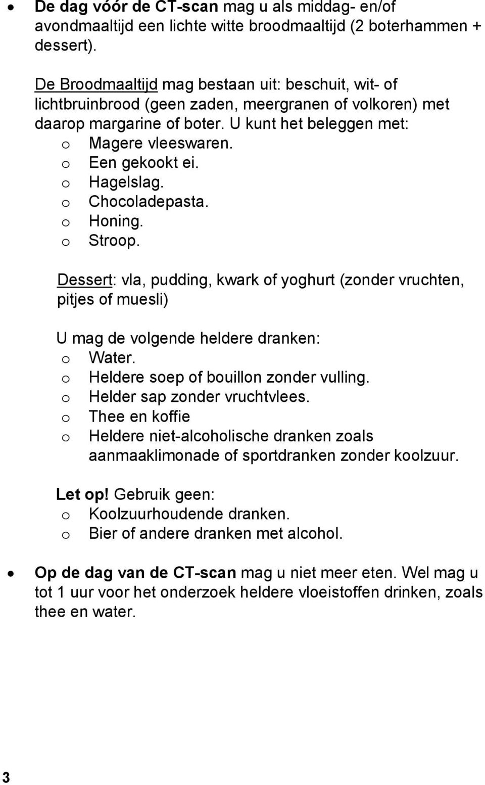 o Hagelslag. o Chocoladepasta. o Honing. o Stroop. Dessert: vla, pudding, kwark of yoghurt (zonder vruchten, pitjes of muesli) U mag de volgende heldere dranken: o Water.