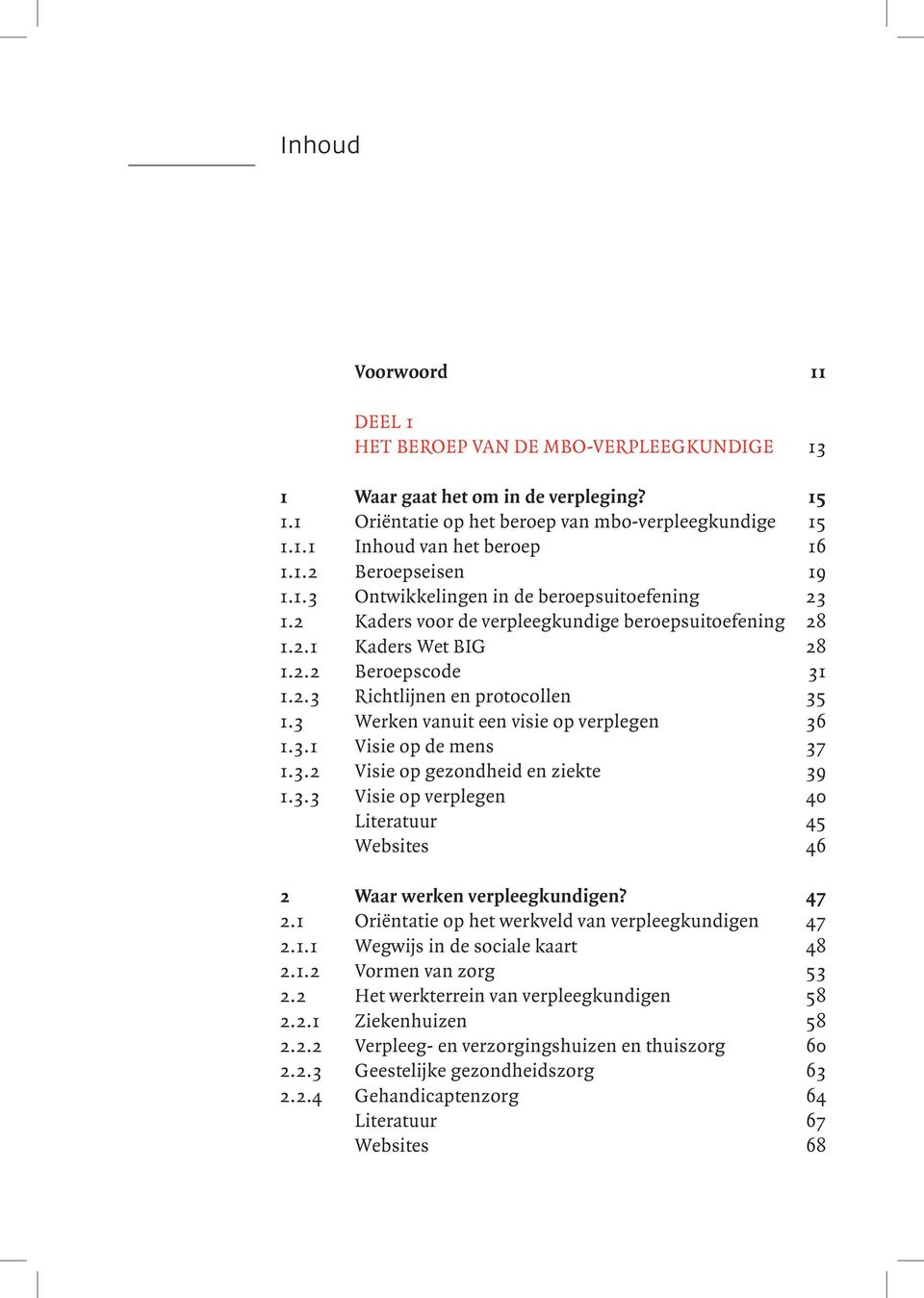 3 Werken vanuit een visie op verplegen 36 1.3.1 Visie op de mens 37 1.3.2 Visie op gezondheid en ziekte 39 1.3.3 Visie op verplegen 40 Literatuur 45 Websites 46 2 Waar werken verpleegkundigen? 47 2.