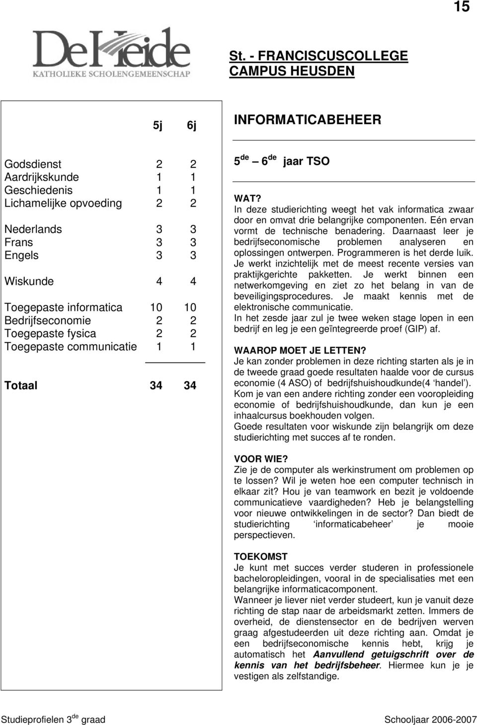 Toegepaste communicatie 1 1 Totaal 34 34 5 de 6 de jaar TSO In deze studierichting weegt het vak informatica zwaar door en omvat drie belangrijke componenten. Eén ervan vormt de technische benadering.