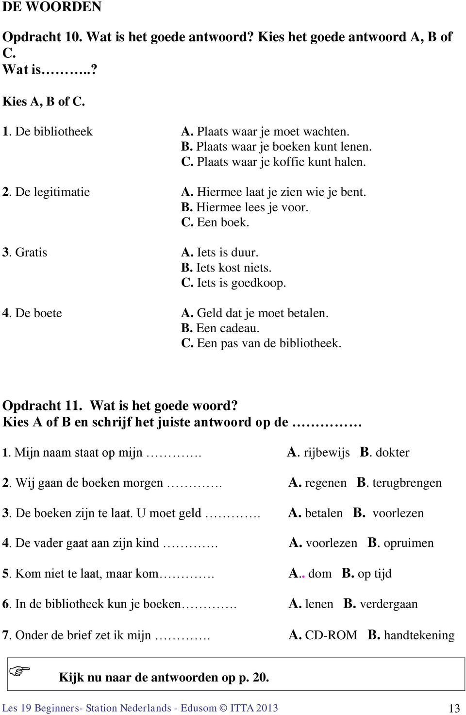 De boete A. Geld dat je moet betalen. B. Een cadeau. C. Een pas van de bibliotheek. Opdracht 11. Wat is het goede woord? Kies A of B en schrijf het juiste antwoord op de 1. Mijn naam staat op mijn. A. rijbewijs B.