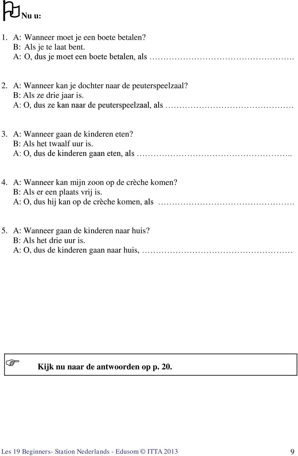 B: Als het twaalf uur is. A: O, dus de kinderen gaan eten, als.. 4. A: Wanneer kan mijn zoon op de crèche komen? B: Als er een plaats vrij is.