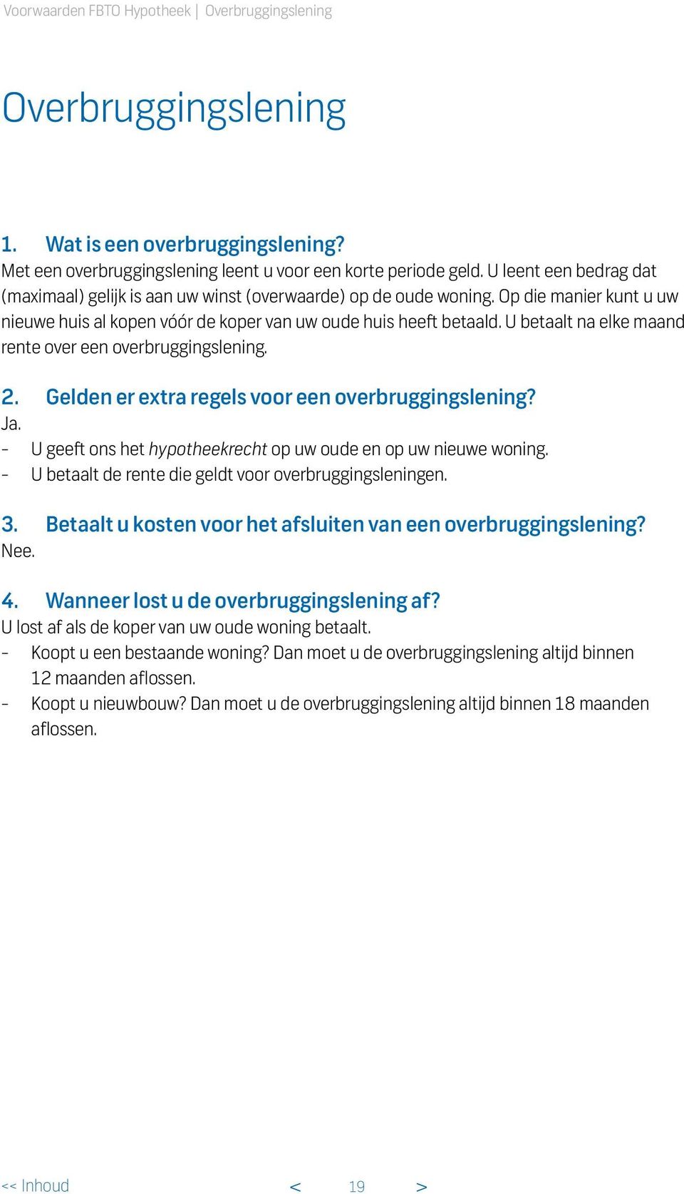 U betaalt na elke maand rente over een overbruggingslening. 2. Gelden er extra regels voor een overbruggingslening? Ja. - U geeft ons het hypotheekrecht op uw oude en op uw nieuwe woning.