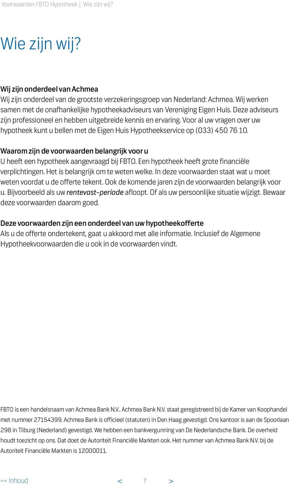 Voor al uw vragen over uw hypotheek kunt u bellen met de Eigen Huis Hypotheekservice op (033) 450 76 10. Waarom zijn de voorwaarden belangrijk voor u U heeft een hypotheek aangevraagd bij FBTO.