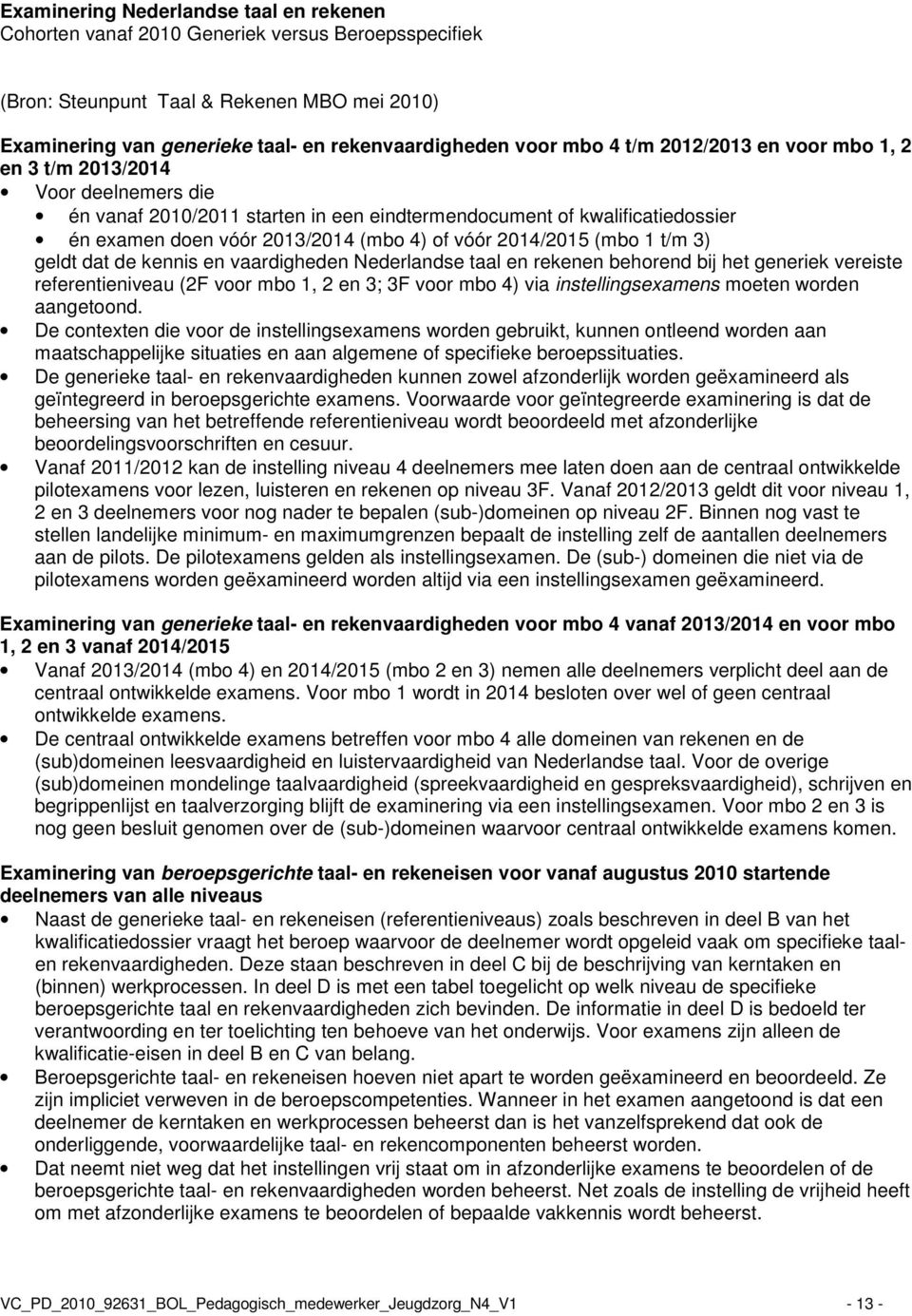 2014/2015 (mbo 1 t/m 3) geldt dat de kennis en vaardigheden Nederlandse taal en rekenen behorend bij het generiek vereiste referentieniveau (2F voor mbo 1, 2 en 3; 3F voor mbo 4) via