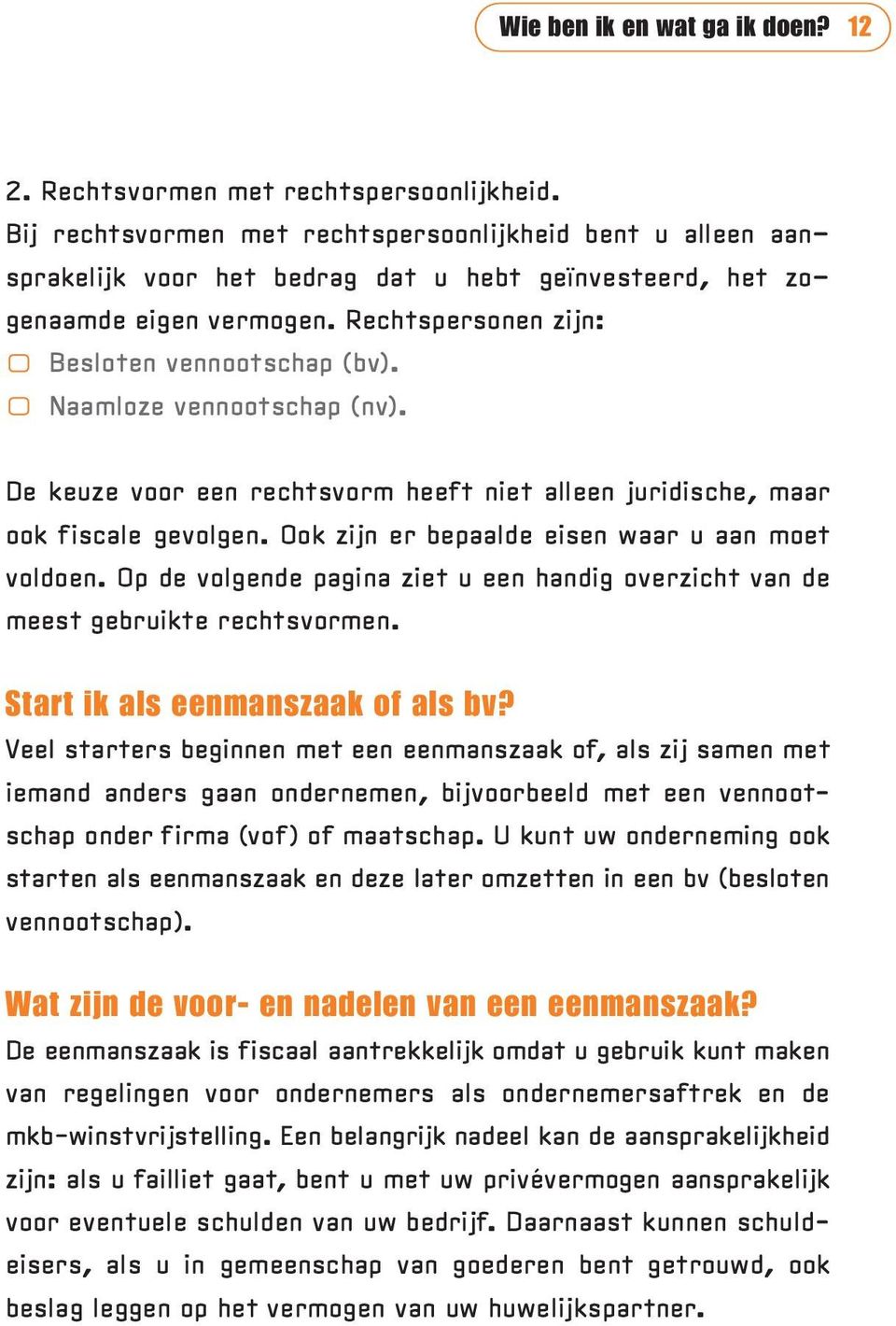 Naamloze vennootschap (nv). De keuze voor een rechtsvorm heeft niet alleen juridische, maar ook fiscale gevolgen. Ook zijn er bepaalde eisen waar u aan moet voldoen.