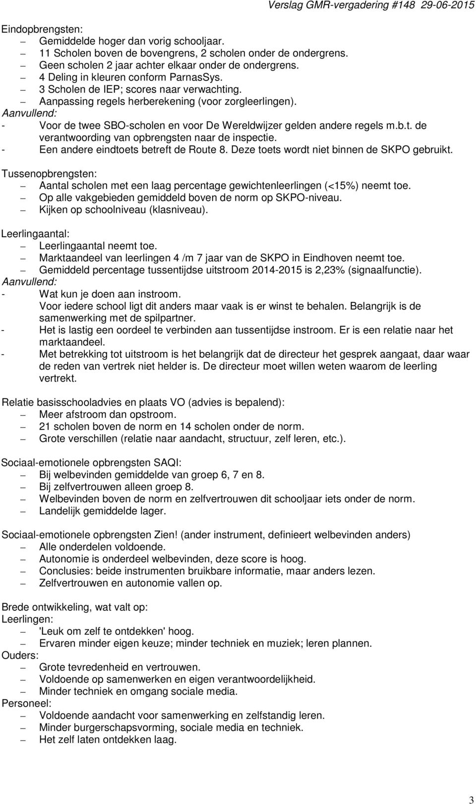 - Voor de twee SBO-scholen en voor De Wereldwijzer gelden andere regels m.b.t. de verantwoording van opbrengsten naar de inspectie. - Een andere eindtoets betreft de Route 8.