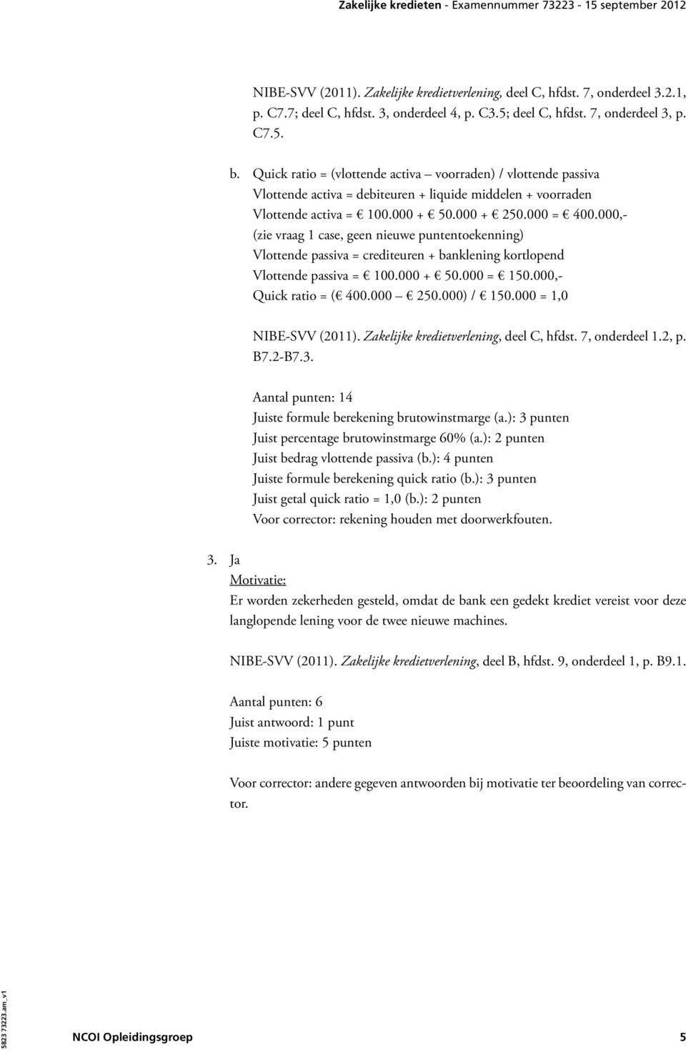 000,- (zie vraag 1 case, geen nieuwe puntentoekenning) Vlottende passiva = crediteuren + banklening kortlopend Vlottende passiva = 100.000 + 50.000 = 150.000,- Quick ratio = ( 400.000 250.000) / 150.