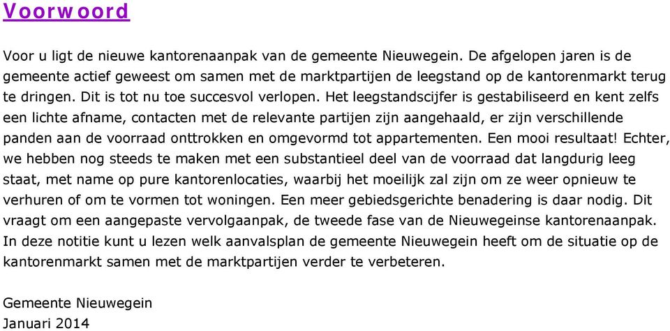 Het leegstandscijfer is gestabiliseerd en kent zelfs een lichte afname, contacten met de relevante partijen zijn aangehaald, er zijn verschillende panden aan de voorraad onttrokken en omgevormd tot