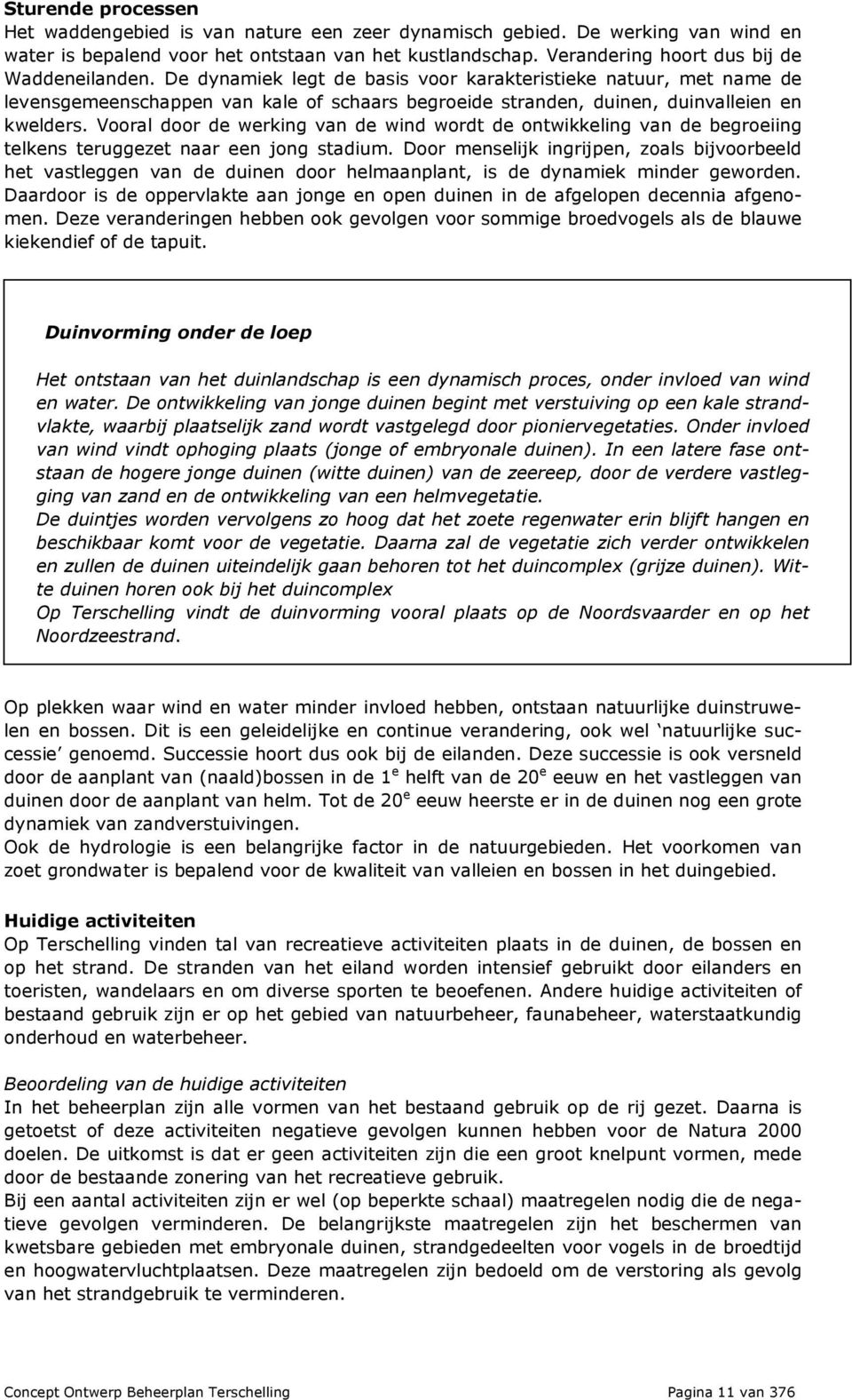 De dynamiek legt de basis voor karakteristieke natuur, met name de levensgemeenschappen van kale of schaars begroeide stranden, duinen, duinvalleien en kwelders.