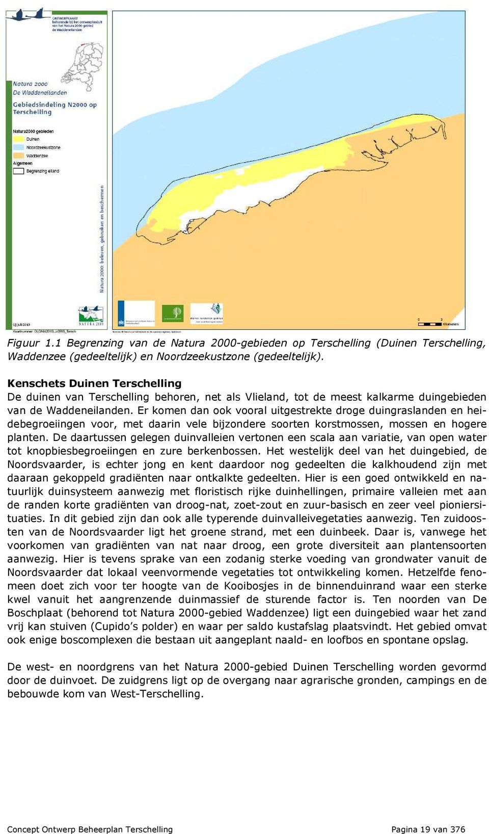 Er komen dan ook vooral uitgestrekte droge duingraslanden en heidebegroeiingen voor, met daarin vele bijzondere soorten korstmossen, mossen en hogere planten.