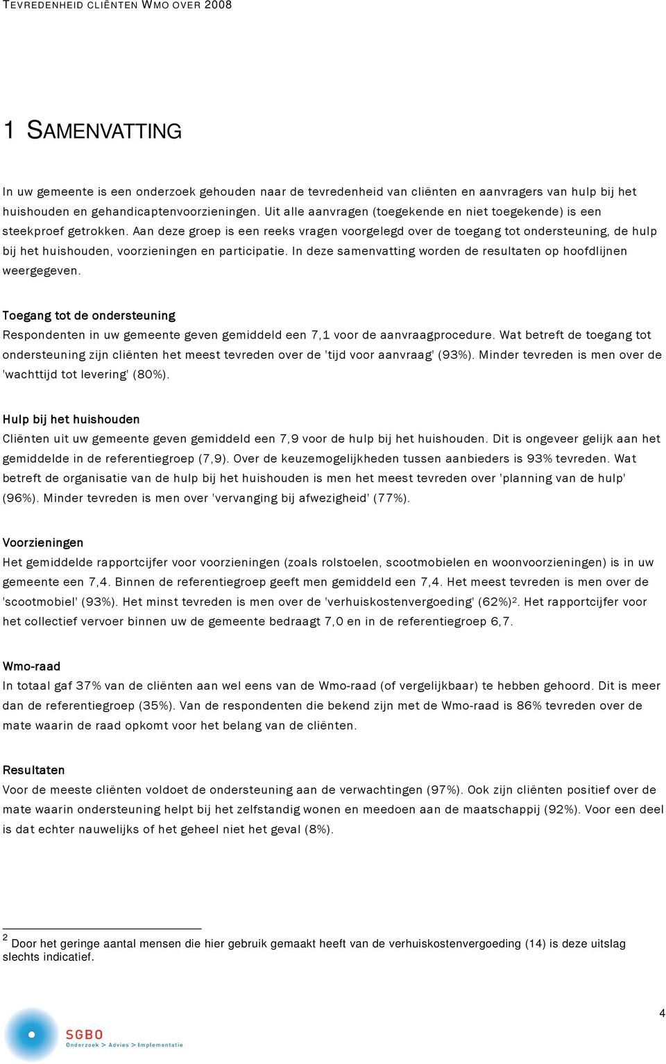 Aan deze groep is een reeks vragen voorgelegd over de toegang tot ondersteuning, de hulp bij het huishouden, voorzieningen en participatie.