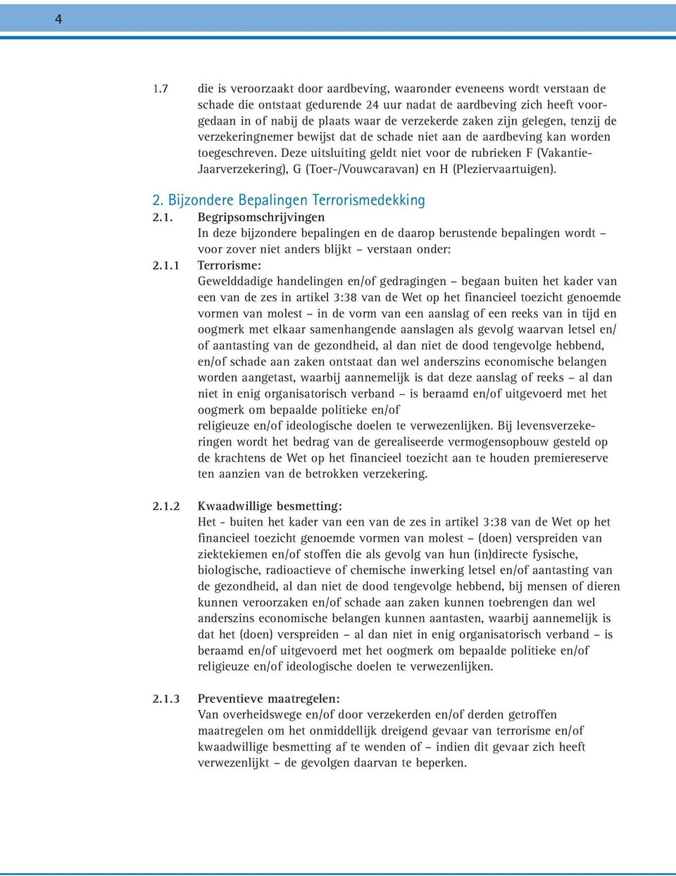 Deze uitsluiting geldt niet voor de rubrieken F (Vakantie- Jaarverzekering), G (Toer-/Vouwcaravan) en H (Pleziervaartuigen). 2. Bijzondere Bepalingen Terrorismedekking 2.1.