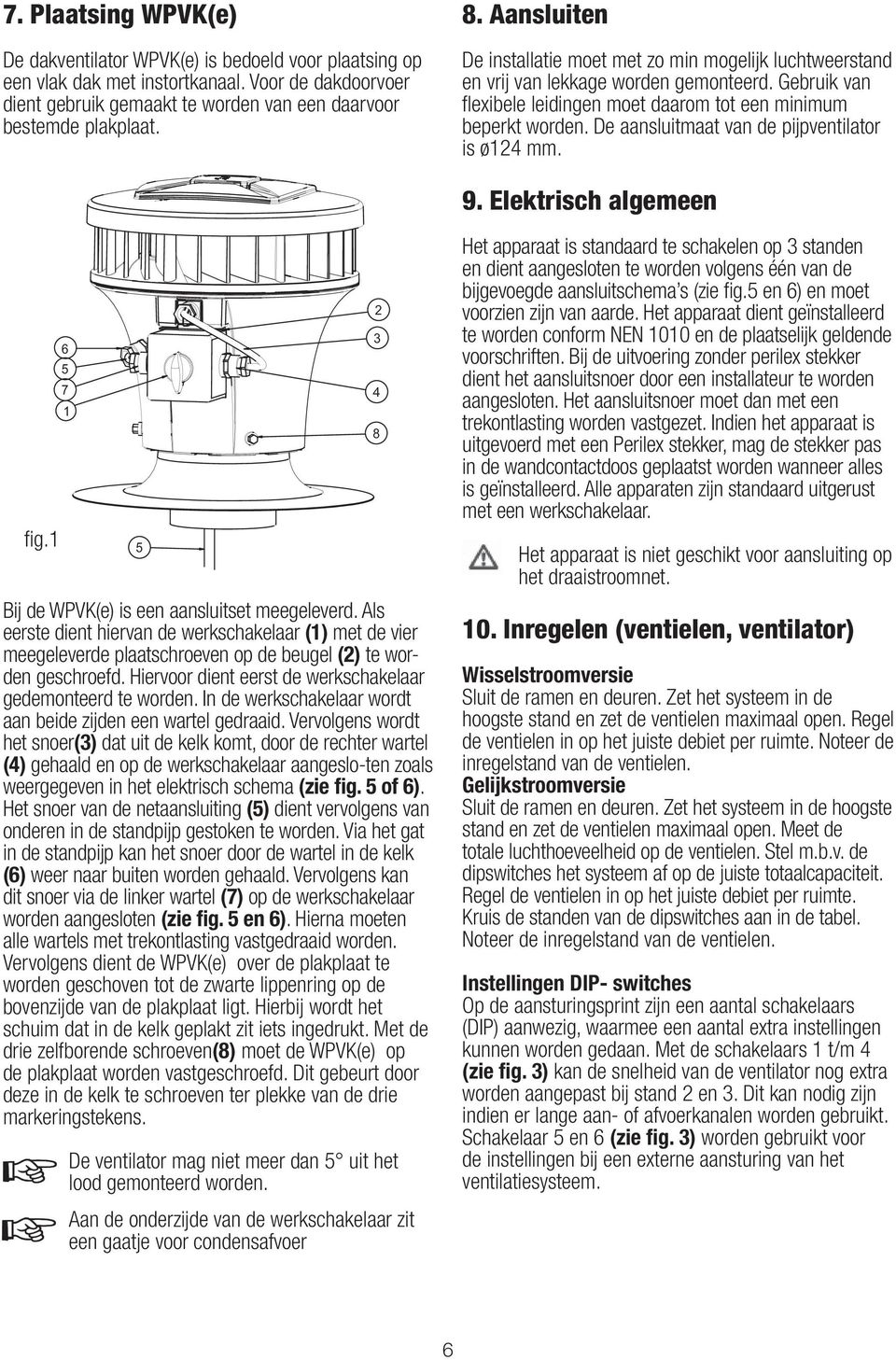 De aansluitmaat van de pijpventilator is ø124 mm. 9. Elektrisch algemeen fig.1 6 5 7 1 5 Bij de WPVK(e) is een aansluitset meegeleverd.