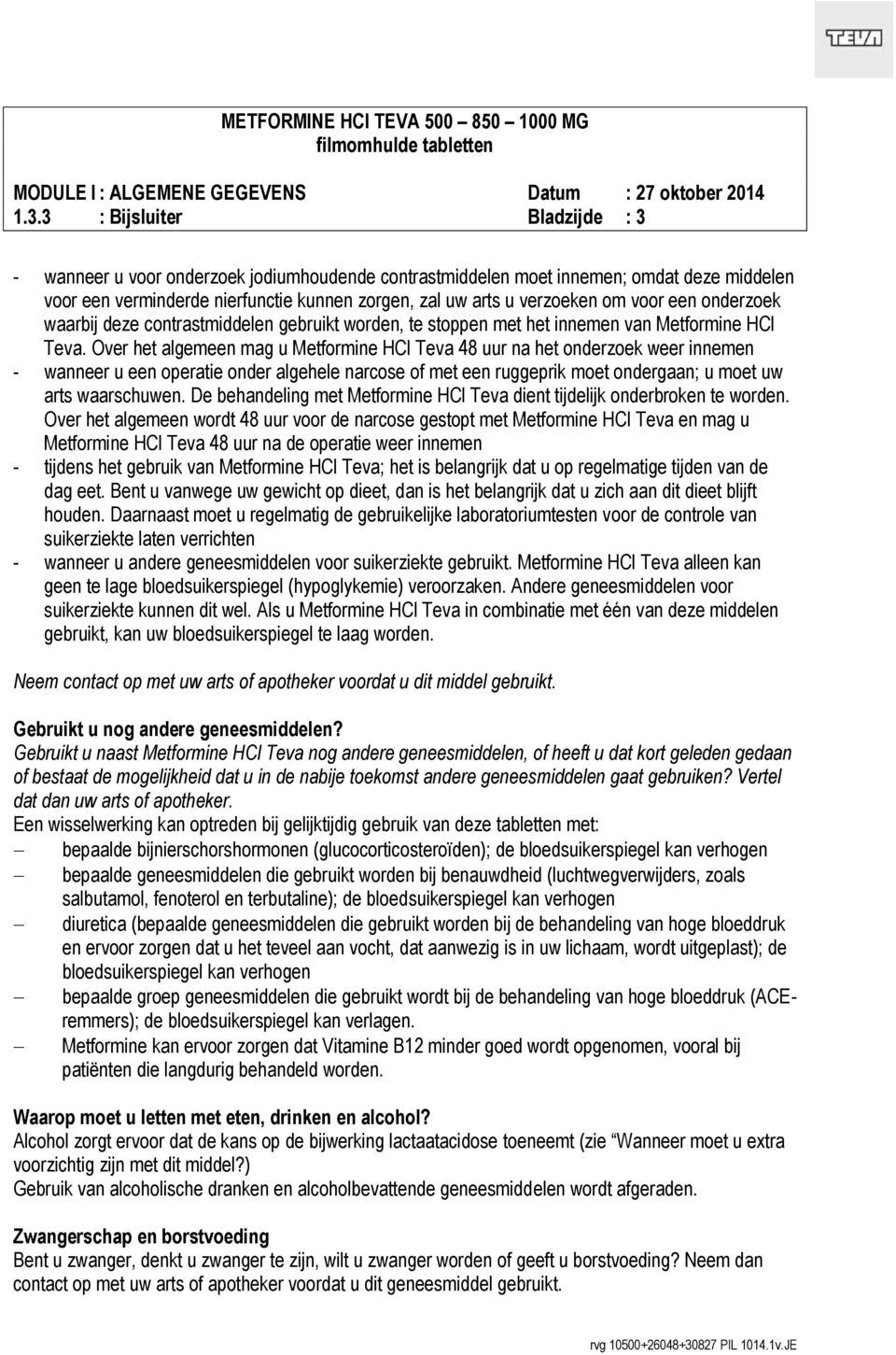 Over het algemeen mag u Metformine HCl Teva 48 uur na het onderzoek weer innemen - wanneer u een operatie onder algehele narcose of met een ruggeprik moet ondergaan; u moet uw arts waarschuwen.