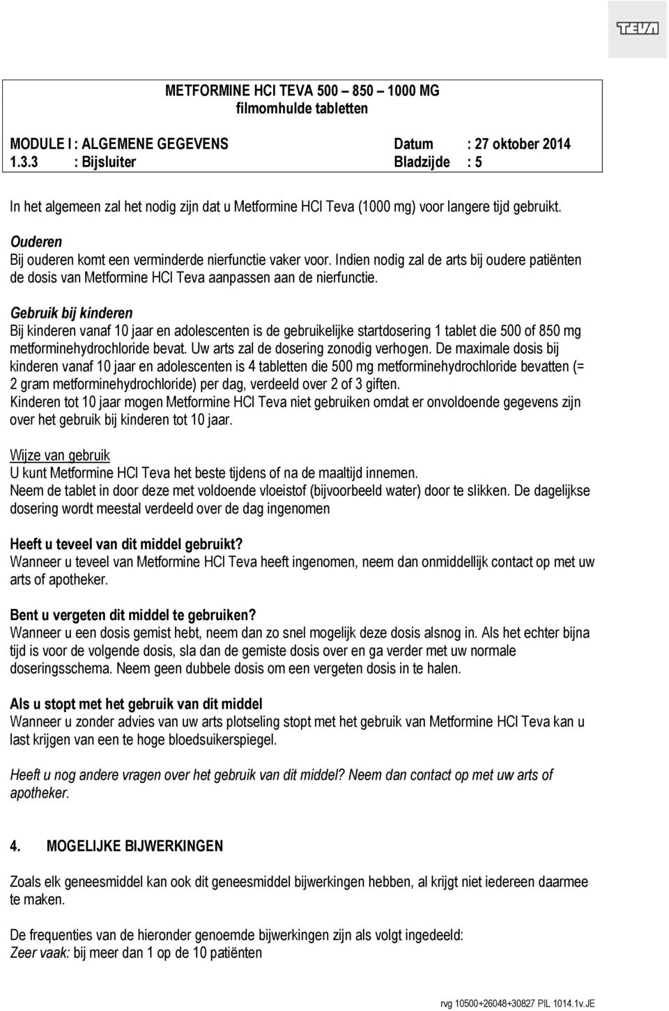 Gebruik bij kinderen Bij kinderen vanaf 10 jaar en adolescenten is de gebruikelijke startdosering 1 tablet die 500 of 850 mg metforminehydrochloride bevat. Uw arts zal de dosering zonodig verhogen.