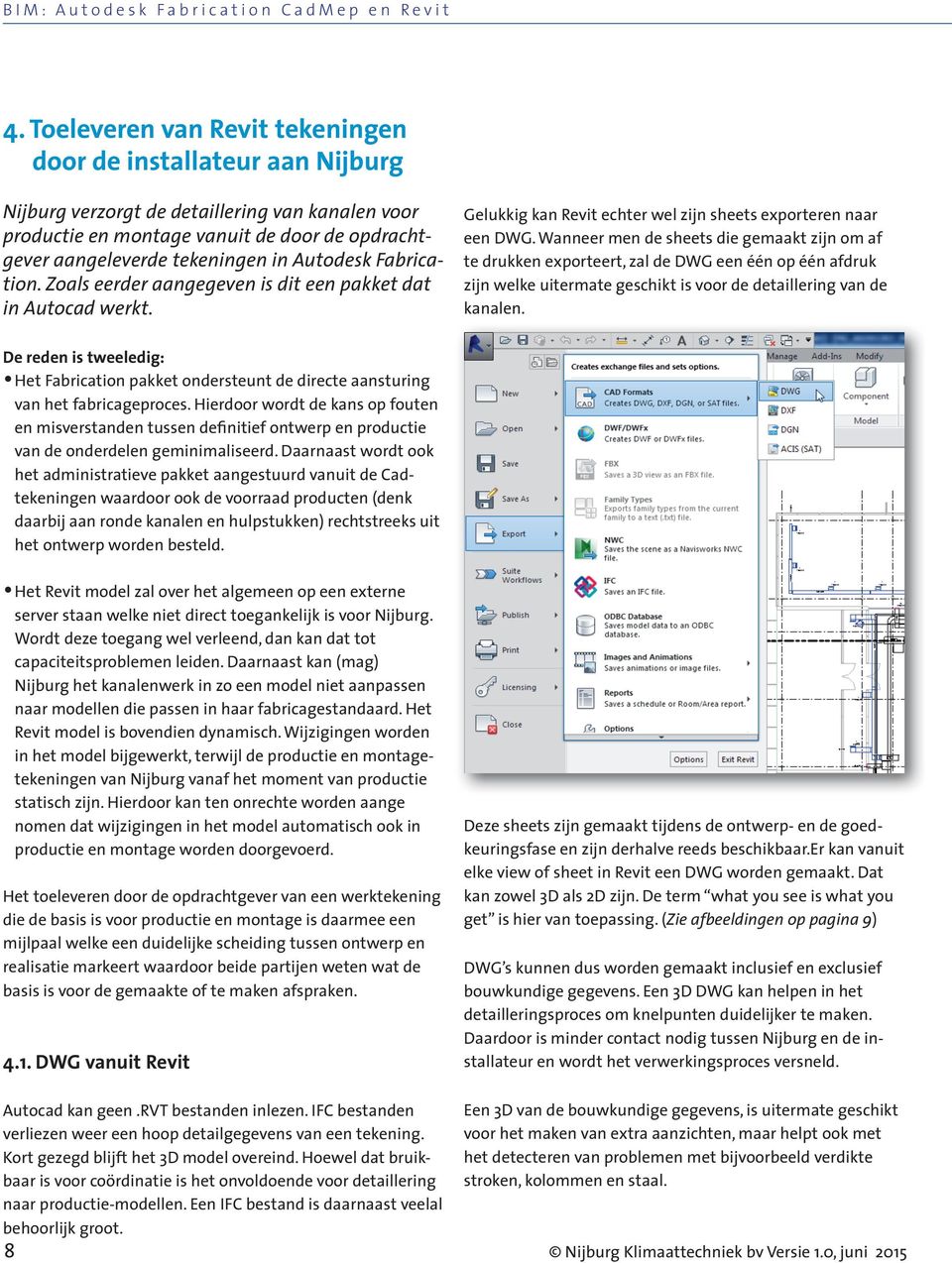 Autodesk Fabrication. Zoals eerder aangegeven is dit een pakket dat in Autocad werkt. Gelukkig kan Revit echter wel zijn sheets exporteren naar een DWG.