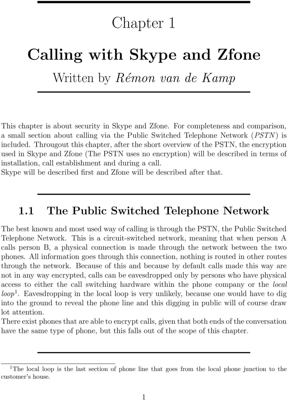 Througout this chapter, after the short overview of the PSTN, the encryption used in Skype and Zfone (The PSTN uses no encryption) will be described in terms of installation, call establishment and